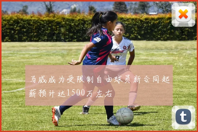 马威成为受限制自由球员新合同起薪预计达1500万左右
