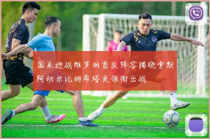 国米迎战维罗纳首发阵容揭晓索默阿切尔比姆希塔良领衔出战
