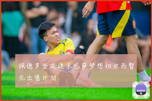 佩德罗坚定追求巴萨梦想切尔西暂无出售计划