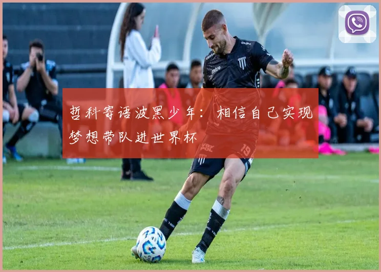 哲科寄语波黑少年：相信自己实现梦想带队进世界杯